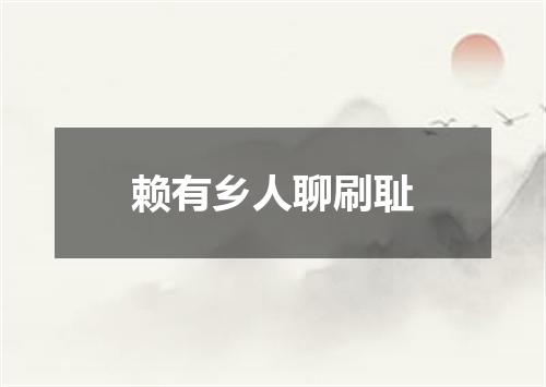 赖有乡人聊刷耻