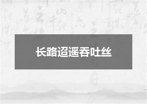 长路迢遥吞吐丝