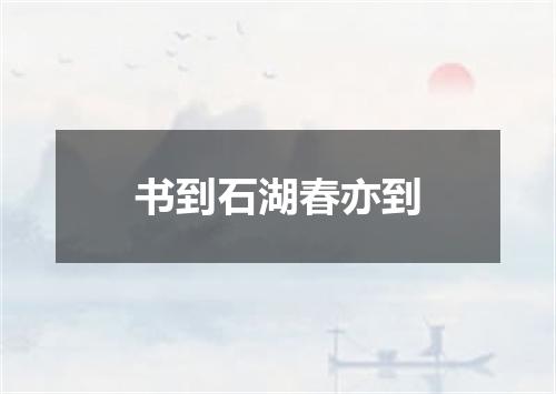 书到石湖春亦到