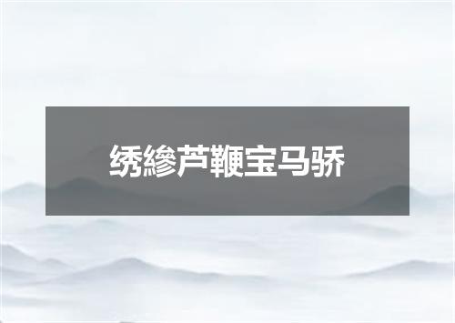 绣縿芦鞭宝马骄