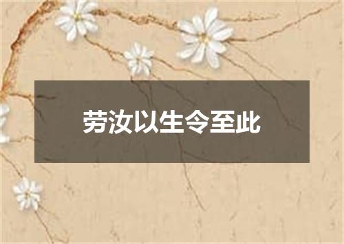 劳汝以生令至此