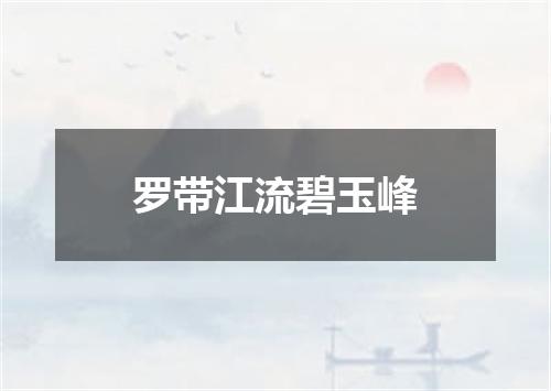 罗带江流碧玉峰