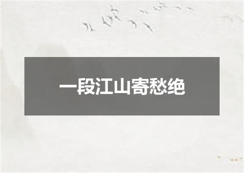 一段江山寄愁绝