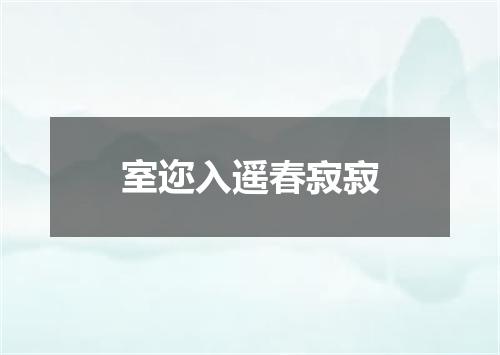 室迩入遥春寂寂