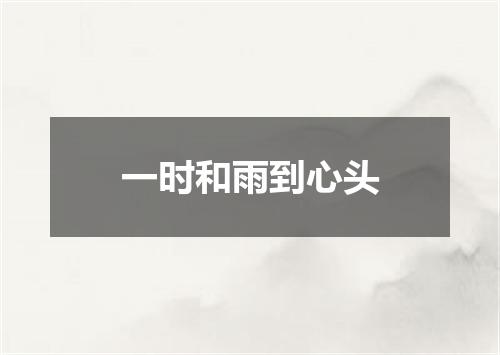 一时和雨到心头
