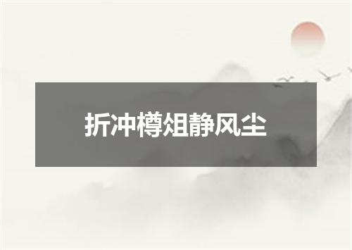折冲樽俎静风尘