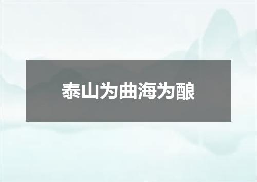 泰山为曲海为酿