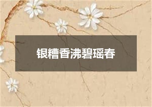 银糟香沸碧瑶春