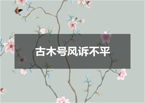 古木号风诉不平