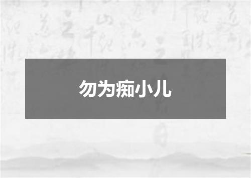 勿为痴小儿