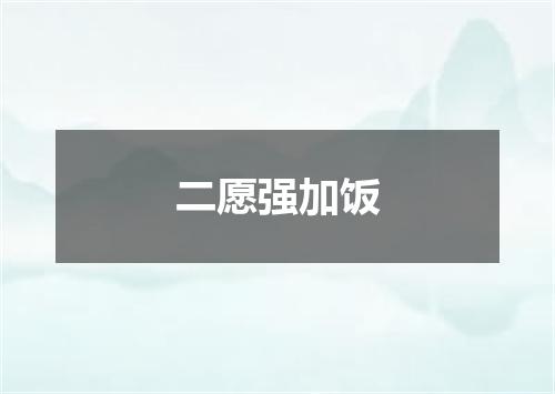 二愿强加饭