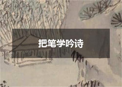 把笔学吟诗