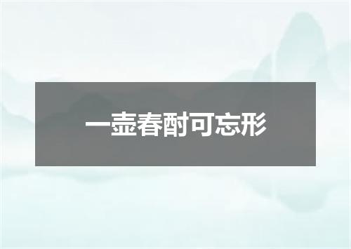 一壶春酎可忘形