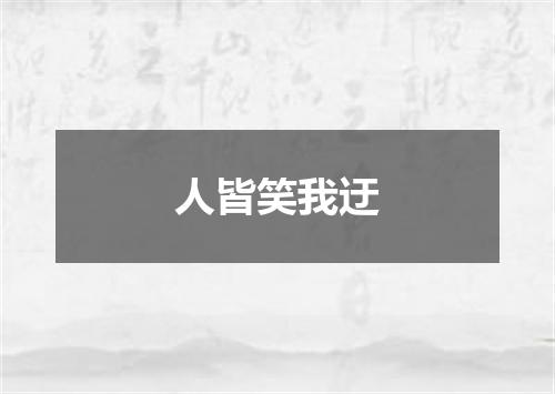 人皆笑我迂