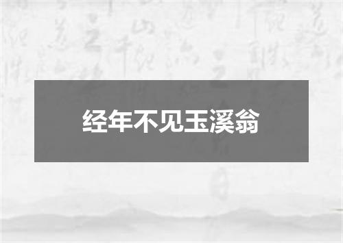 经年不见玉溪翁