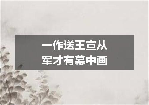 一作送王宣从军才有幕中画