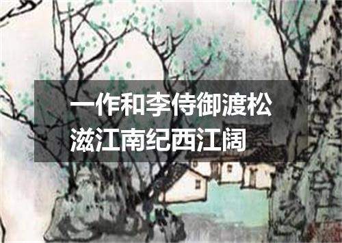 一作和李侍御渡松滋江南纪西江阔