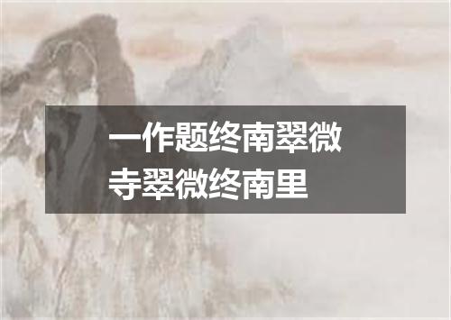 一作题终南翠微寺翠微终南里