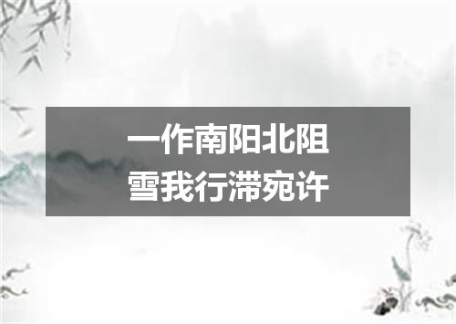 一作南阳北阻雪我行滞宛许