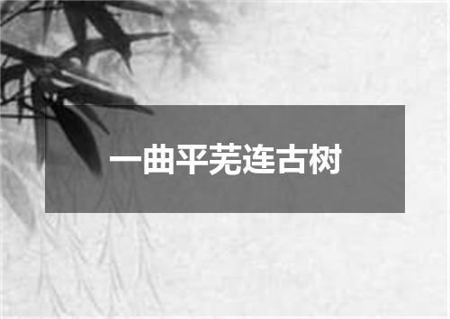 一曲平芜连古树