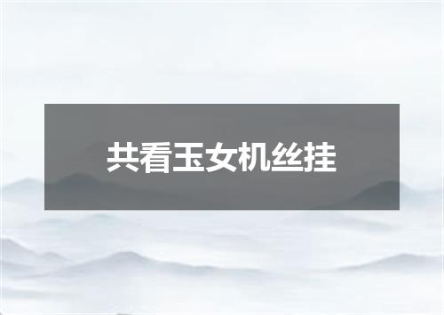 共看玉女机丝挂
