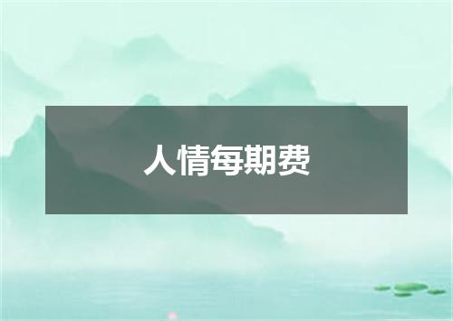人情每期费