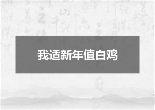 我适新年值白鸡