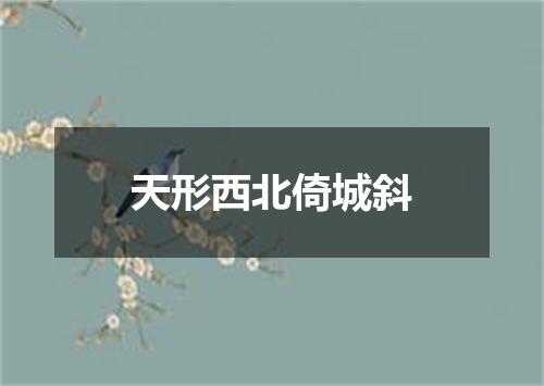 天形西北倚城斜