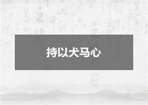 持以犬马心