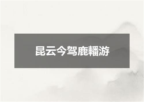 昆云今驾鹿轓游