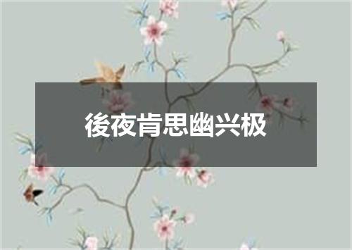 後夜肯思幽兴极