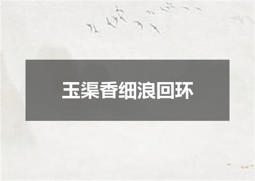 玉渠香细浪回环