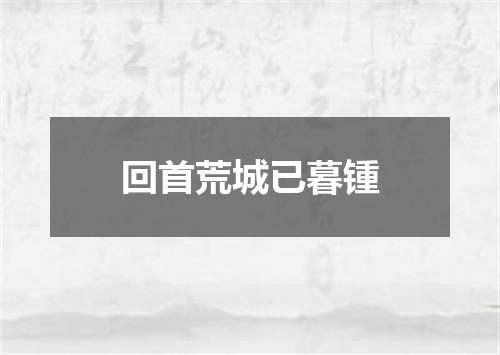 回首荒城已暮锺