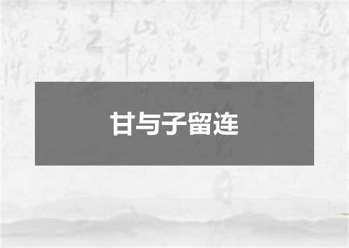 甘与子留连
