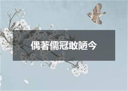 偶著儒冠敢陋今