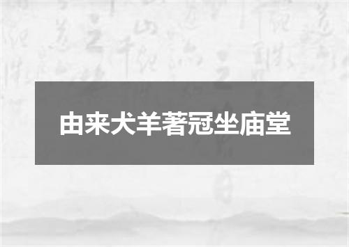 由来犬羊著冠坐庙堂