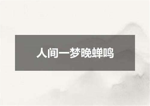 人间一梦晚蝉鸣