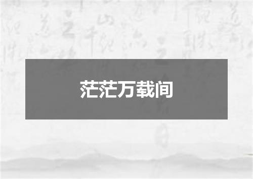 茫茫万载间