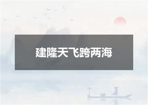 建隆天飞跨两海