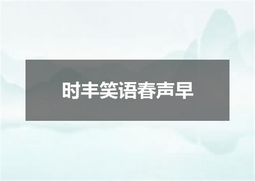 时丰笑语春声早