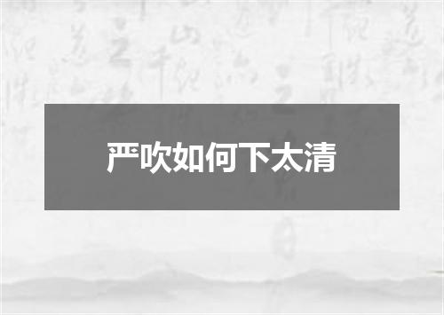 严吹如何下太清