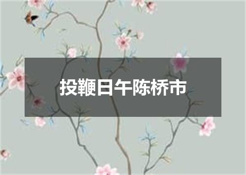 投鞭日午陈桥市