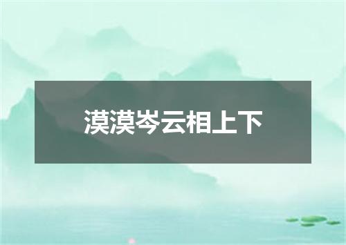 漠漠岑云相上下