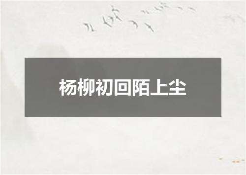 杨柳初回陌上尘