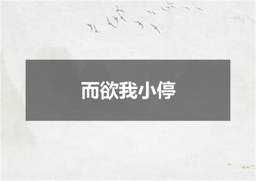 而欲我小停
