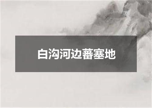 白沟河边蕃塞地