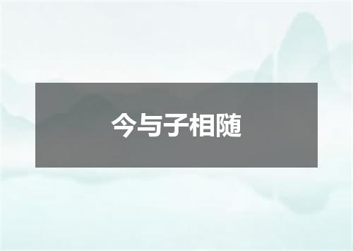今与子相随