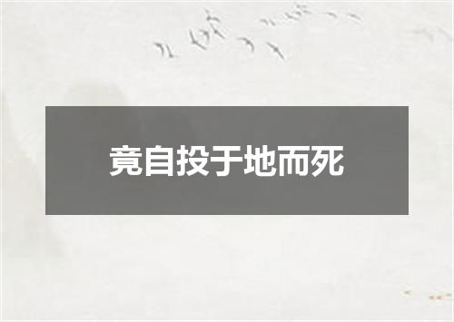 竟自投于地而死