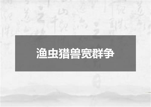 渔虫猎兽宽群争