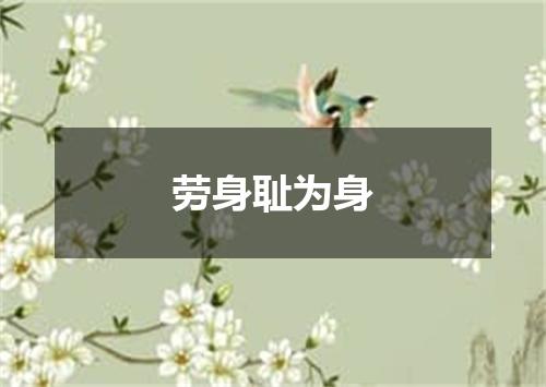 劳身耻为身